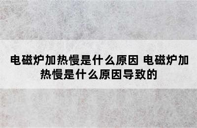 电磁炉加热慢是什么原因 电磁炉加热慢是什么原因导致的